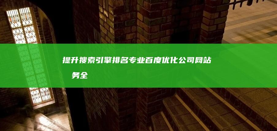 提升搜索引擎排名：专业百度优化公司网站服务全解析