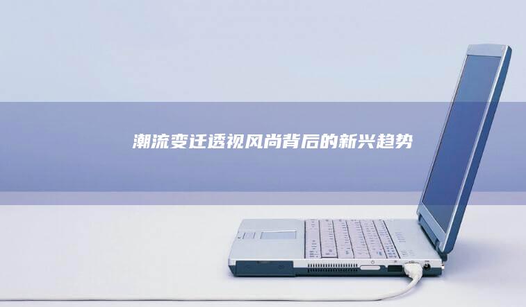 潮流变迁：透视风尚背后的新兴趋势